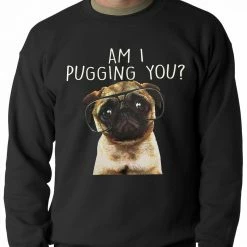 Bewild Am I Pugging You Funny Pug Adult Crewneck Cool Funny & Offensive