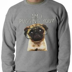 Bewild Am I Pugging You Funny Pug Adult Crewneck Cool Funny & Offensive