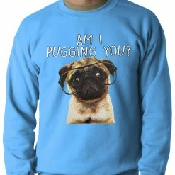 Bewild Am I Pugging You Funny Pug Adult Crewneck Cool Funny & Offensive