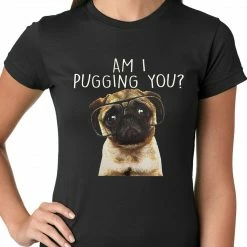 Bewild Cool Funny & Offensive Am I Pugging You Funny Pug Ladies T-shirt