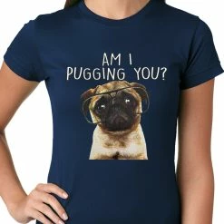 Bewild Cool Funny & Offensive Am I Pugging You Funny Pug Ladies T-shirt