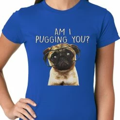 Bewild Cool Funny & Offensive Am I Pugging You Funny Pug Ladies T-shirt