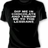 Bewild Dip Me In Chocolate And Throw Me To The Lesbians Girls T-Shirt Cool Funny & Offensive