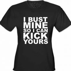 Bewild Cool Funny & Offensive I Bust Mine So I Can Kick Yours Girl's T-Shirt