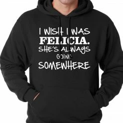 Bewild I Wish I Was Felicia. She's Always Going Somewhere Adult Hoodie Famous Quotes And Sayings