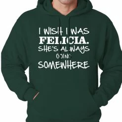 Bewild I Wish I Was Felicia. She's Always Going Somewhere Adult Hoodie Famous Quotes And Sayings