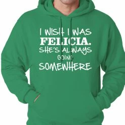 Bewild I Wish I Was Felicia. She's Always Going Somewhere Adult Hoodie Famous Quotes And Sayings