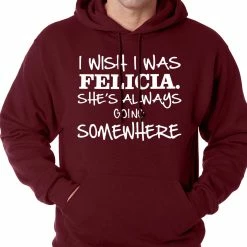 Bewild I Wish I Was Felicia. She's Always Going Somewhere Adult Hoodie Famous Quotes And Sayings