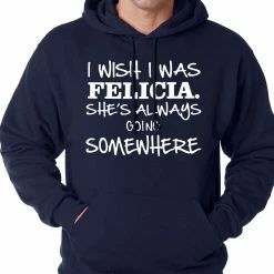 Bewild I Wish I Was Felicia. She's Always Going Somewhere Adult Hoodie Famous Quotes And Sayings