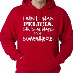 Bewild I Wish I Was Felicia. She's Always Going Somewhere Adult Hoodie Famous Quotes And Sayings