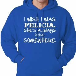Bewild I Wish I Was Felicia. She's Always Going Somewhere Adult Hoodie Famous Quotes And Sayings