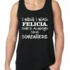Bewild I Wish I Was Felicia. She's Always Going Somewhere Tank Top Famous Quotes And Sayings