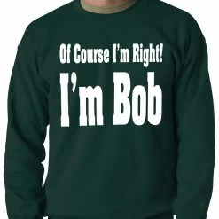 Bewild Cool Funny & Offensive Of Course I'm Right, I'm Bob Adult Crewneck