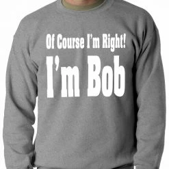 Bewild Cool Funny & Offensive Of Course I'm Right, I'm Bob Adult Crewneck