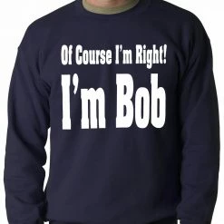 Bewild Cool Funny & Offensive Of Course I'm Right, I'm Bob Adult Crewneck