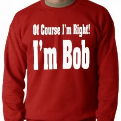 Bewild Cool Funny & Offensive Of Course I'm Right, I'm Bob Adult Crewneck