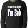 Bewild Cool Funny & Offensive Of Course I'm Right, I'm Bob Adult Crewneck
