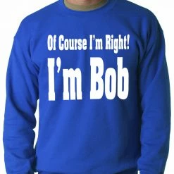 Bewild Cool Funny & Offensive Of Course I'm Right, I'm Bob Adult Crewneck