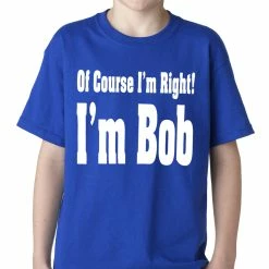 Bewild Of Course I'm Right, I'm Bob Kids T-shirt Famous Quotes And Sayings
