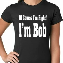 Bewild Of Course I'm Right, I'm Bob Ladies T-shirt
