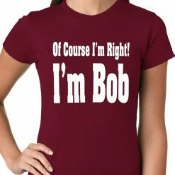 Bewild Of Course I'm Right, I'm Bob Ladies T-shirt 17 Bewild Of Course I'm Right, I'm Bob Ladies T-shirt