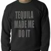 Bewild Tequila Made Me Do It Drinking Adult Crewneck Cool Funny & Offensive